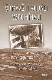 Šumavští rodáci vzpomínají - Příběhy z bouřlivých válečných i poválečných let