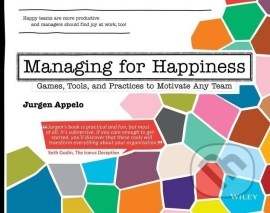 Managing for Happiness - Games, Tools, and Practices to Motivate Any Team