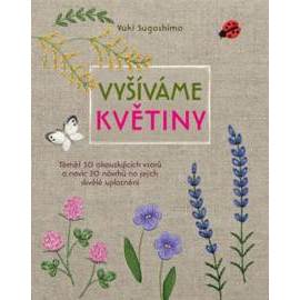 Vyšíváme květiny - Téměř 50 okouzlujících vzorů a navíc 20 návrhů na jejich skvělé uplatnění