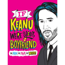 If Keanu Were Your Boyfriend: The Man, the Myth, the WHOA